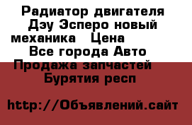 Радиатор двигателя Дэу Эсперо новый механика › Цена ­ 2 300 - Все города Авто » Продажа запчастей   . Бурятия респ.